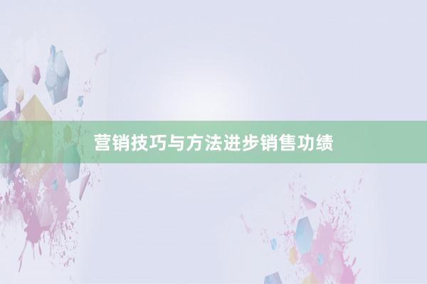 营销技巧与方法进步销售功绩